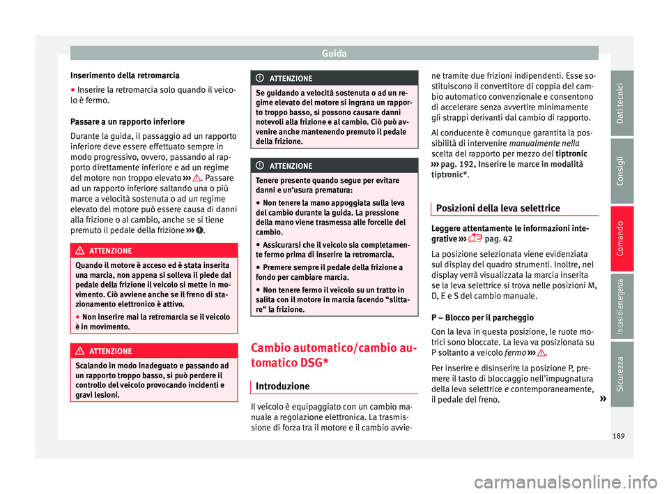 Seat Ateca 2016  Manuale del proprietario (in Italian) Guida
Inserimento della retromarcia
● Inserire la retromarcia solo quando il veico-
lo è f ermo
.
Passare a un rapporto inferiore
Durante la guida, il passaggio ad un rapporto
inferiore deve essere