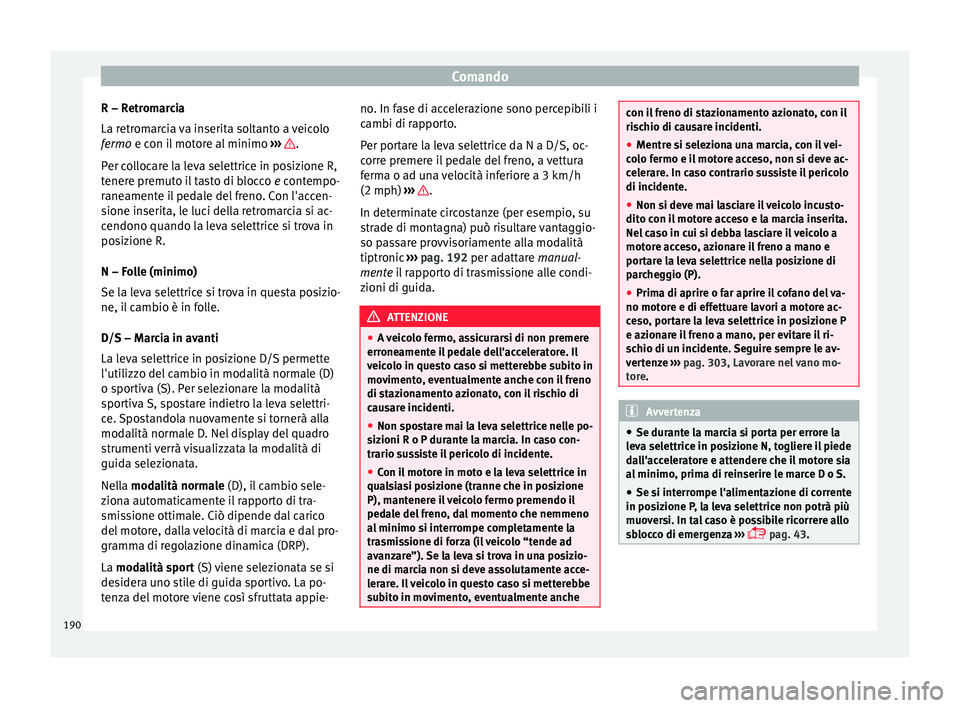 Seat Ateca 2016  Manuale del proprietario (in Italian) Comando
R – Retromarcia
La r etr
omarcia va inserita soltanto a veicolo
fermo e con il motore al minimo  ›››  .
P er c

ollocare la leva selettrice in posizione R,
tenere premuto il tasto di b