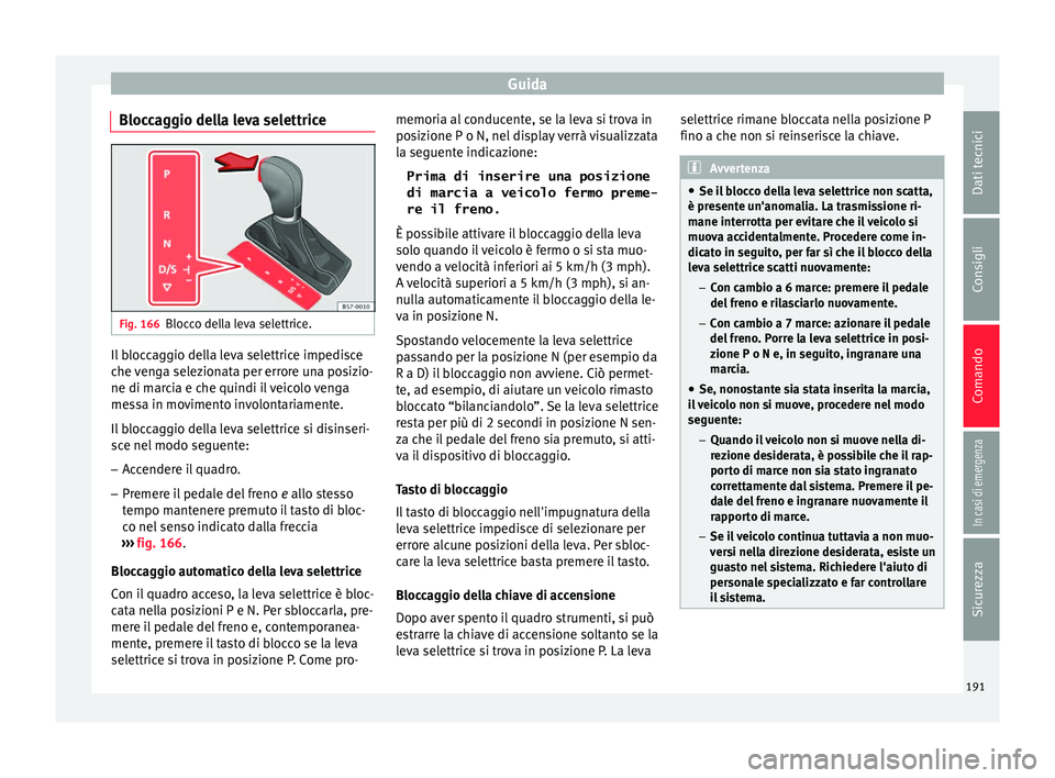 Seat Ateca 2016  Manuale del proprietario (in Italian) Guida
Bloccaggio della leva selettrice Fig. 166
Blocco della leva selettrice. Il bloccaggio della leva selettrice impedisce
c
he 
venga selezionata per errore una posizio-
ne di marcia e che quindi il