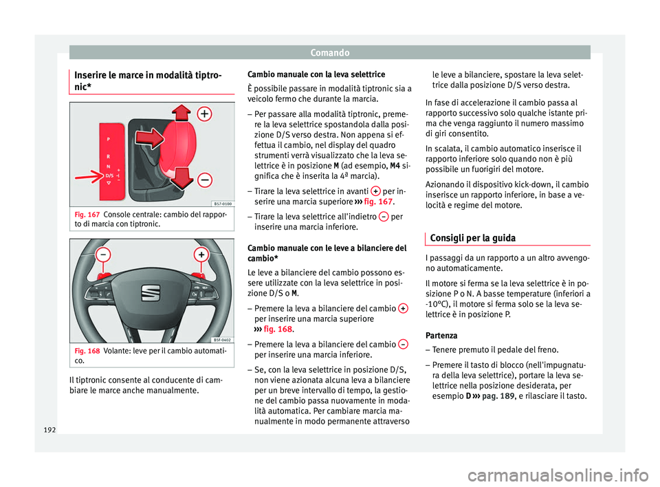 Seat Ateca 2016  Manuale del proprietario (in Italian) Comando
Inserire le marce in modalità tiptro-
nic* Fig. 167
Console centrale: cambio del rappor-
t o di m
arcia con tiptronic. Fig. 168
Volante: leve per il cambio automati-
c o

. Il tiptronic conse
