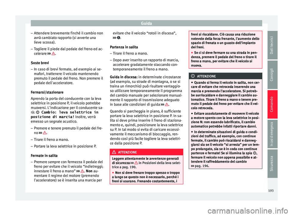 Seat Ateca 2016  Manuale del proprietario (in Italian) Guida
– Att ender
e brevemente finché il cambio non
avrà cambiato rapporto (si avverte una
lieve scossa).
– Togliere il piede dal pedale del freno ed ac-
cel

erare  ›››  .
So s
te brevi
