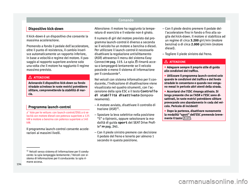 Seat Ateca 2016  Manuale del proprietario (in Italian) Comando
Dispositivo kick-down Il kick-down è un dispositivo che consente la
m
a
ssima accelerazione.
Premendo a fondo il pedale dell'acceleratore,
oltre il punto di resistenza, il cambio inseri-
