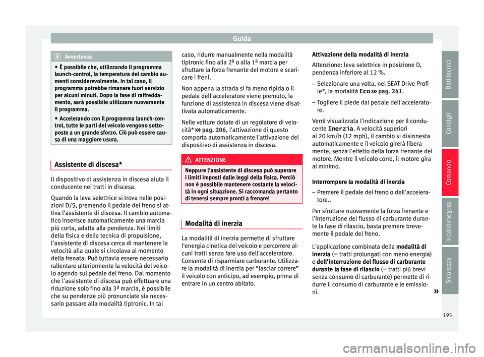 Seat Ateca 2016  Manuale del proprietario (in Italian) Guida
Avvertenza
● È po s
sibile che, utilizzando il programma
launch-control, la temperatura del cambio au-
menti considerevolmente. In tal caso, il
programma potrebbe rimanere fuori servizio
per 