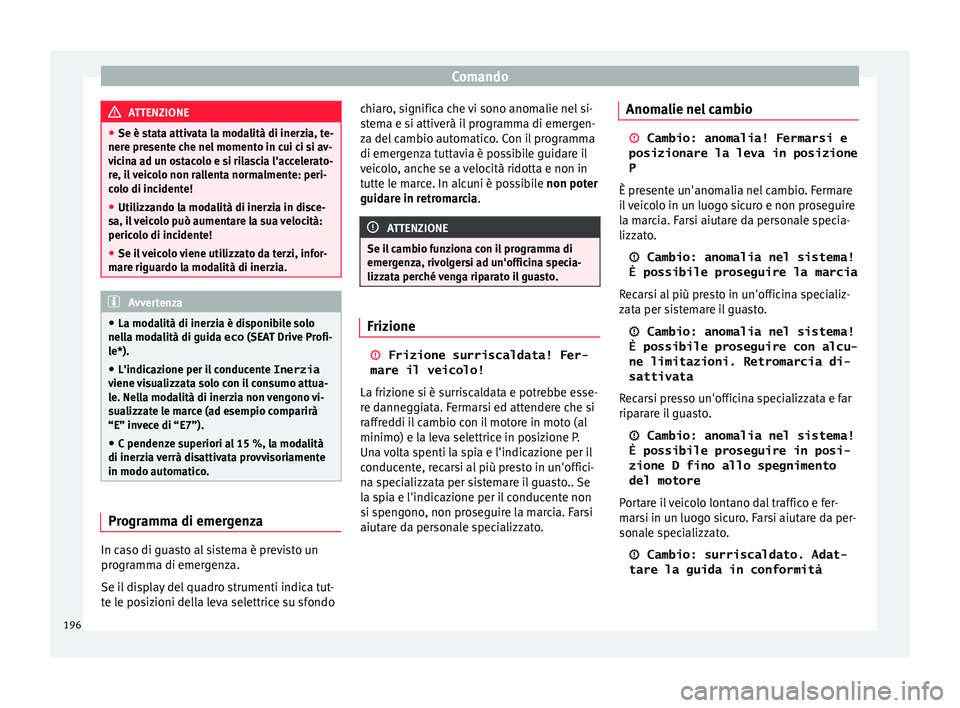 Seat Ateca 2016  Manuale del proprietario (in Italian) Comando
ATTENZIONE
● Se è s t
ata attivata la modalità di inerzia, te-
nere presente che nel momento in cui ci si av-
vicina ad un ostacolo e si rilascia l'accelerato-
re, il veicolo non ralle
