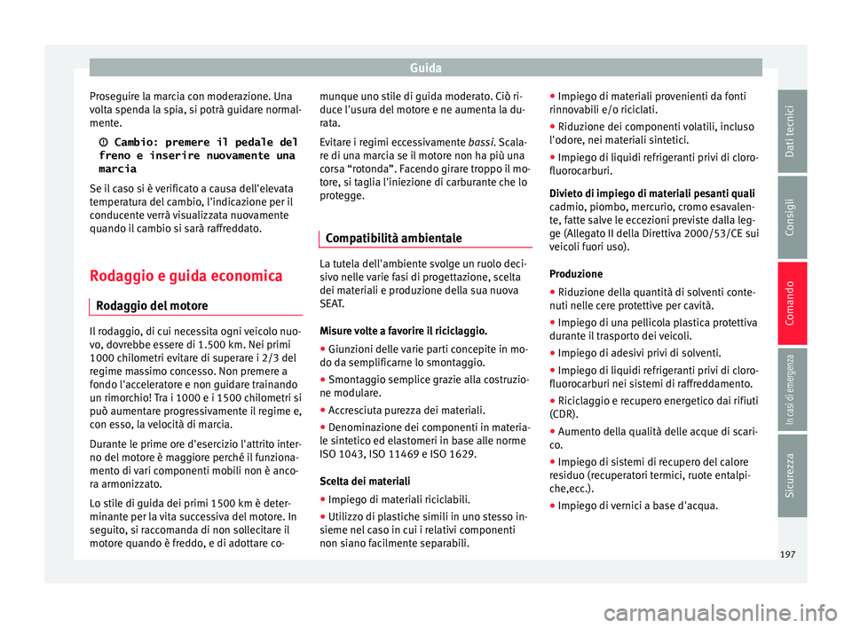 Seat Ateca 2016  Manuale del proprietario (in Italian) Guida
Proseguire la marcia con moderazione. Una
v o
lta spenda la spia, si potrà guidare normal-
mente.
  Cambio: premere il pedale del
freno e inserire nuovamente una
marcia
Se il caso si è veri