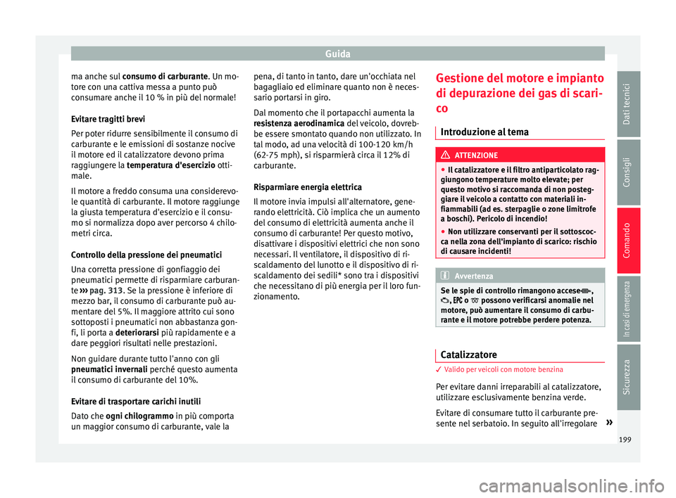 Seat Ateca 2016 Manuale del proprietario (in Italian) Guida
ma anche sul con
sumo di carburante. Un mo-
tore con una cattiva messa a punto può
consumare anche il 10 % in più del normale!
Evitare tragitti brevi
Per poter ridurre sensibilmente il consum Seat Ateca 2016 Manuale del proprietario (in Italian) Guida
ma anche sul con
sumo di carburante. Un mo-
tore con una cattiva messa a punto può
consumare anche il 10 % in più del normale!
Evitare tragitti brevi
Per poter ridurre sensibilmente il consum