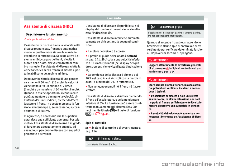 Seat Ateca 2016 Manuale del proprietario (in Italian) Comando
Assistente di discesa (HDC) D e
scrizione e funzionamento 3
Vale per le vetture: 4Drive
L'a
ssistente di discesa limita la velocità nelle
discese pronunciate, frenando automatica-
mente Seat Ateca 2016 Manuale del proprietario (in Italian) Comando
Assistente di discesa (HDC) D e
scrizione e funzionamento 3
Vale per le vetture: 4Drive
L'a
ssistente di discesa limita la velocità nelle
discese pronunciate, frenando automatica-
mente