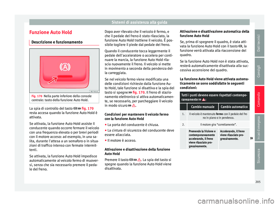 Seat Ateca 2016 Manuale del proprietario (in Italian) Sistemi di assistenza alla guida
Funzione Auto Hold D e
scrizione e funzionamento Fig. 170
Nella parte inferiore della console
c entr
ale: tasto della funzione Auto Hold. La spia di controllo del tas Seat Ateca 2016 Manuale del proprietario (in Italian) Sistemi di assistenza alla guida
Funzione Auto Hold D e
scrizione e funzionamento Fig. 170
Nella parte inferiore della console
c entr
ale: tasto della funzione Auto Hold. La spia di controllo del tas