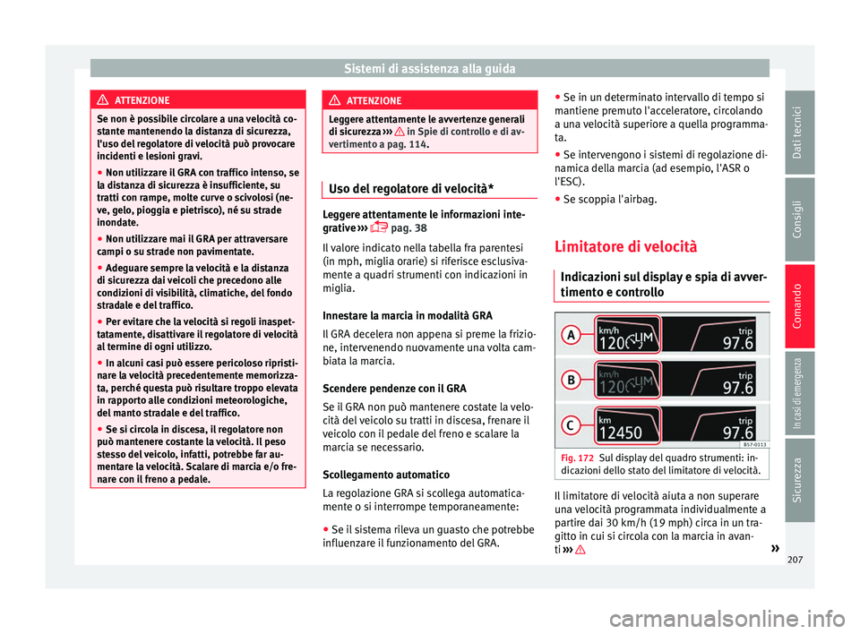 Seat Ateca 2016 Manuale del proprietario (in Italian) Sistemi di assistenza alla guida
ATTENZIONE
Se non è possibile circolare a una velocità co-
s t
ante mantenendo la distanza di sicurezza,
l'uso del regolatore di velocità può provocare
inciden Seat Ateca 2016 Manuale del proprietario (in Italian) Sistemi di assistenza alla guida
ATTENZIONE
Se non è possibile circolare a una velocità co-
s t
ante mantenendo la distanza di sicurezza,
l'uso del regolatore di velocità può provocare
inciden