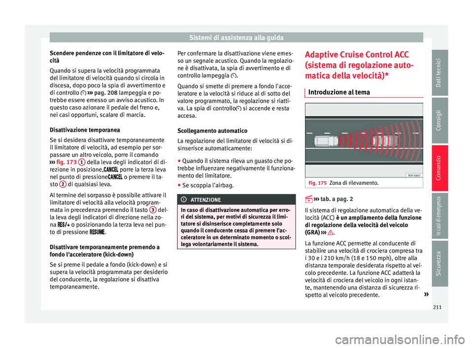 Seat Ateca 2016  Manuale del proprietario (in Italian) Sistemi di assistenza alla guida
Scendere pendenze con il limitatore di velo-
c ità
Quando s
i supera la velocità programmata
del limitatore di velocità quando si circola in
discesa, dopo poco la s
