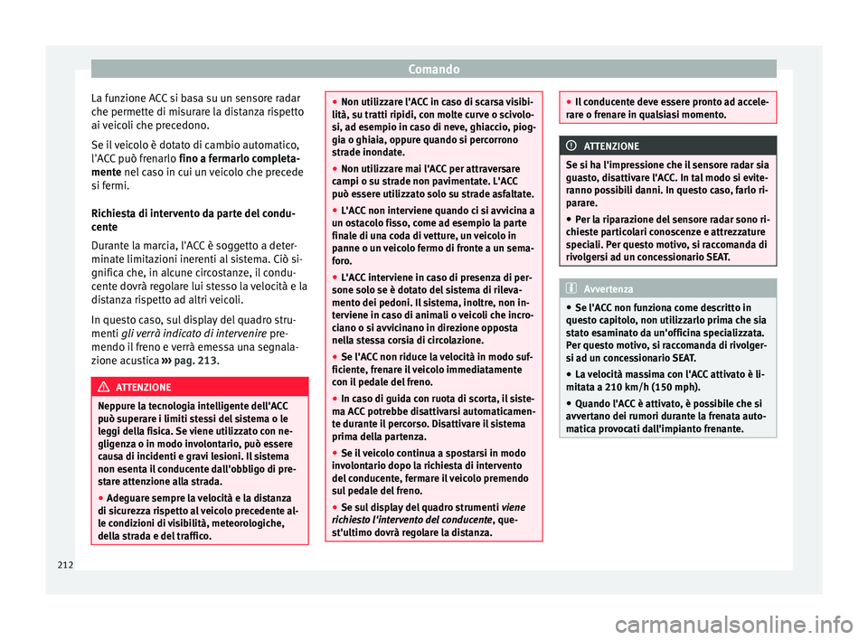 Seat Ateca 2016  Manuale del proprietario (in Italian) Comando
La funzione ACC si basa su un sensore radar
c he permett
e di misurare la distanza rispetto
ai veicoli che precedono.
Se il veicolo è dotato di cambio automatico,
l'ACC può frenarlo  fin