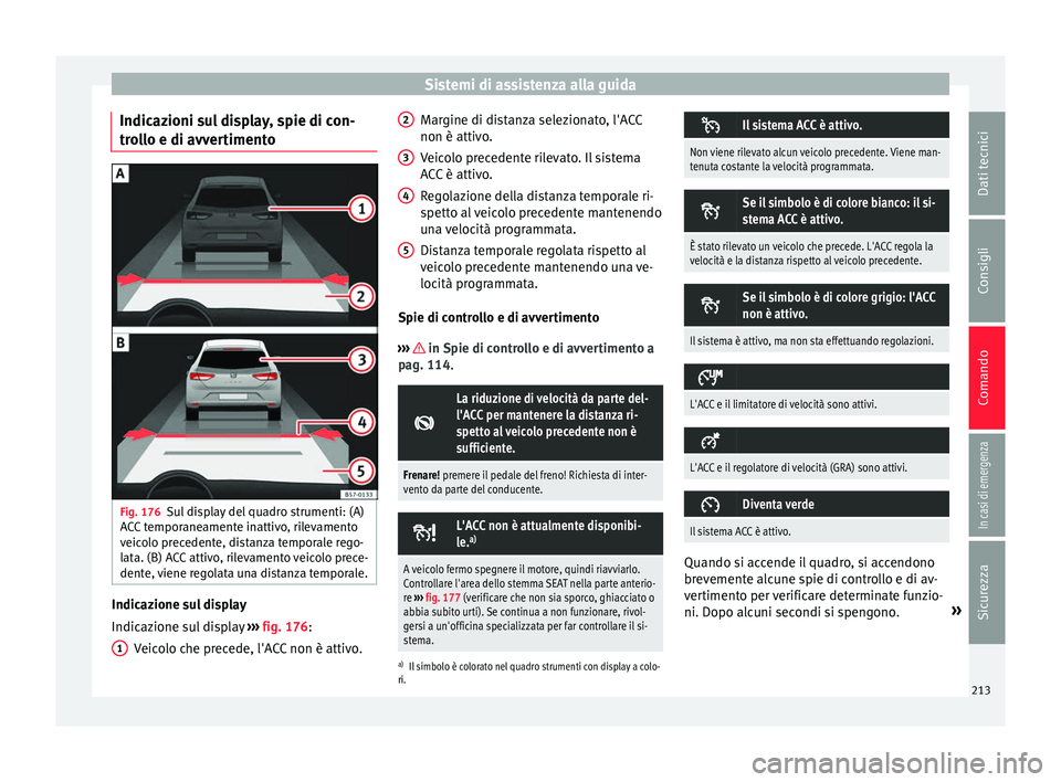 Seat Ateca 2016  Manuale del proprietario (in Italian) Sistemi di assistenza alla guida
Indicazioni sul display, spie di con-
tr o
llo e di avvertimento Fig. 176
Sul display del quadro strumenti: (A)
A C

C temporaneamente inattivo, rilevamento
veicolo pr