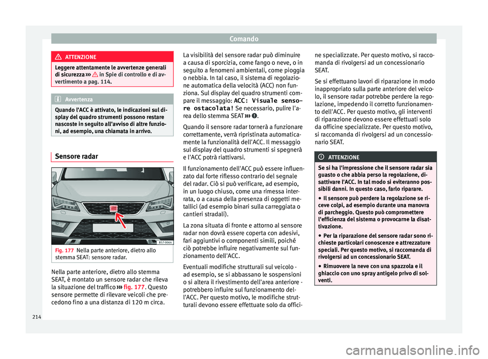 Seat Ateca 2016  Manuale del proprietario (in Italian) Comando
ATTENZIONE
Leggere attentamente le avvertenze generali
di s ic
urezza  ›››   in Spie di controllo e di av-
v er
timento a pag. 114. Avvertenza
Quando l'ACC è attivato, le indicazion