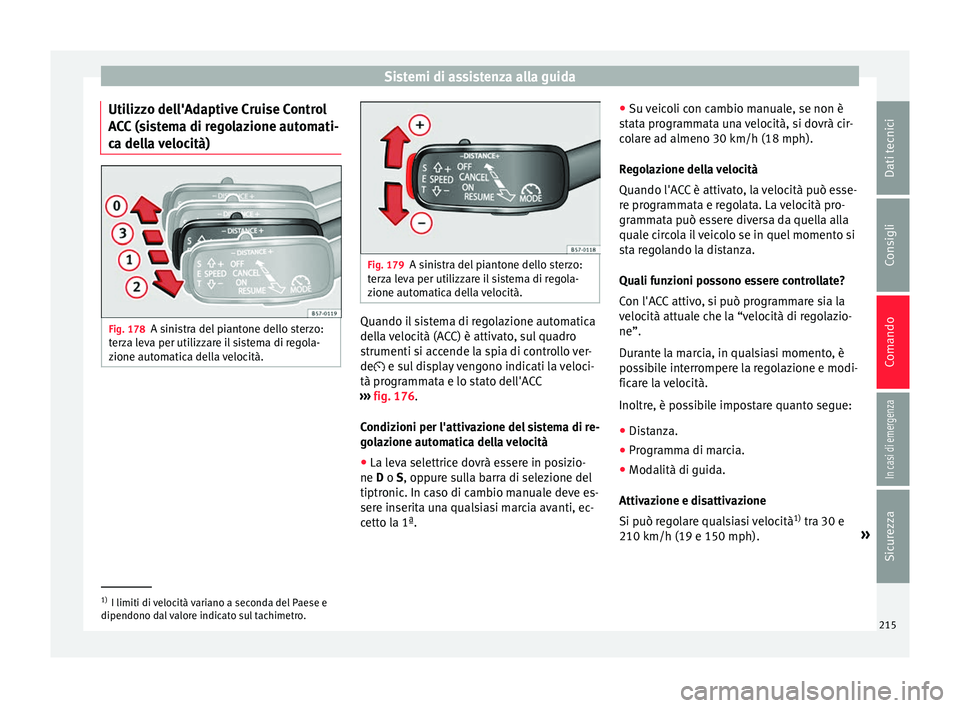Seat Ateca 2016  Manuale del proprietario (in Italian) Sistemi di assistenza alla guida
Utilizzo dell'Adaptive Cruise Control
A C
C (sistema di regolazione automati-
ca della velocità) Fig. 178
A sinistra del piantone dello sterzo:
t er

za leva per 