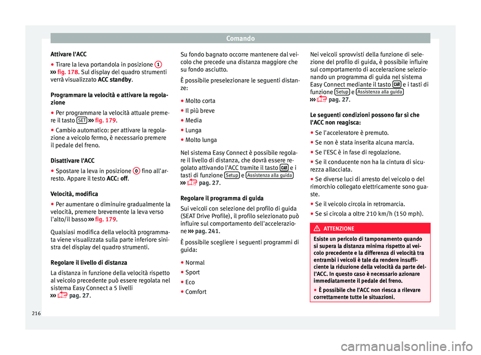 Seat Ateca 2016  Manuale del proprietario (in Italian) Comando
Attivare l'ACC
● Tirare la leva portandola in posizione  1››› 
fig. 178.  Sul display del quadro strumenti
v errà visualizzato  ACC standby.
Programmare la velocità e attivare la