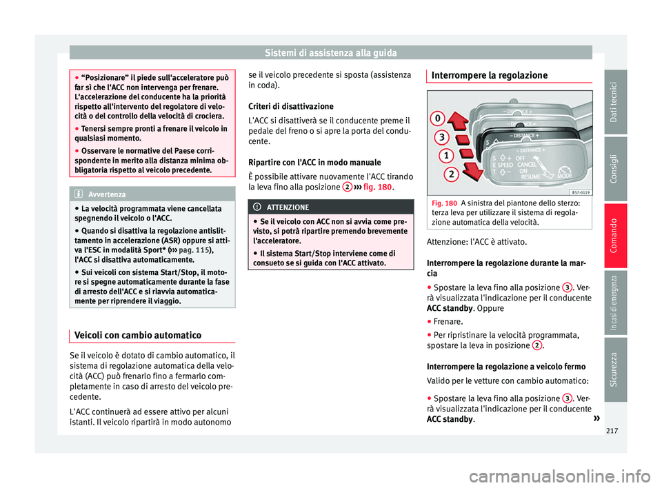 Seat Ateca 2016  Manuale del proprietario (in Italian) Sistemi di assistenza alla guida
●
“P o
sizionare” il piede sull'acceleratore può
far sì che l'ACC non intervenga per frenare.
L'accelerazione del conducente ha la priorità
rispet