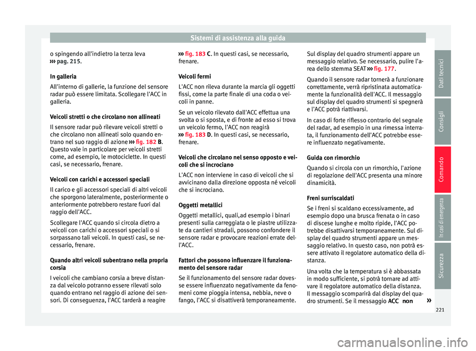 Seat Ateca 2016 Manuale del proprietario (in Italian) Sistemi di assistenza alla guida
o spingendo all'indietro la terza leva
› ›
› pag. 215.
In galleria
All'interno di gallerie, la funzione del sensore
radar può essere limitata. Scollega Seat Ateca 2016 Manuale del proprietario (in Italian) Sistemi di assistenza alla guida
o spingendo all'indietro la terza leva
› ›
› pag. 215.
In galleria
All'interno di gallerie, la funzione del sensore
radar può essere limitata. Scollega