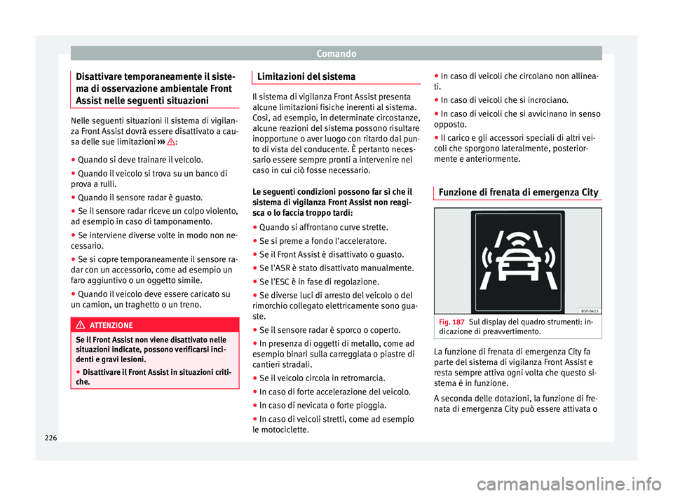 Seat Ateca 2016 Manuale del proprietario (in Italian) Comando
Disattivare temporaneamente il siste-
m a di o
sservazione ambientale Front
Assist nelle seguenti situazioni Nelle seguenti situazioni il sistema di vigilan-
z
a Fr
ont Assist dovrà essere d Seat Ateca 2016 Manuale del proprietario (in Italian) Comando
Disattivare temporaneamente il siste-
m a di o
sservazione ambientale Front
Assist nelle seguenti situazioni Nelle seguenti situazioni il sistema di vigilan-
z
a Fr
ont Assist dovrà essere d