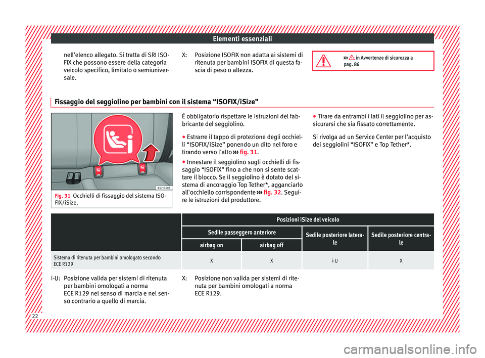 Seat Ateca 2016  Manuale del proprietario (in Italian) Elementi essenziali
nell'elenco allegato. Si tratta di SRI ISO-
FIX  c
he possono essere della categoria
veicolo specifico, limitato o semiuniver-
sale. Posizione ISOFIX non adatta ai sistemi di
r
