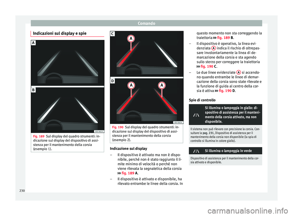 Seat Ateca 2016 Manuale del proprietario (in Italian) Comando
Indicazioni sul display e spie Fig. 189
Sul display del quadro strumenti: in-
dic az
ione sul display del dispositivo di assi-
stenza per il mantenimento della corsia
(esempio 1). Fig. 190
Sul Seat Ateca 2016 Manuale del proprietario (in Italian) Comando
Indicazioni sul display e spie Fig. 189
Sul display del quadro strumenti: in-
dic az
ione sul display del dispositivo di assi-
stenza per il mantenimento della corsia
(esempio 1). Fig. 190
Sul