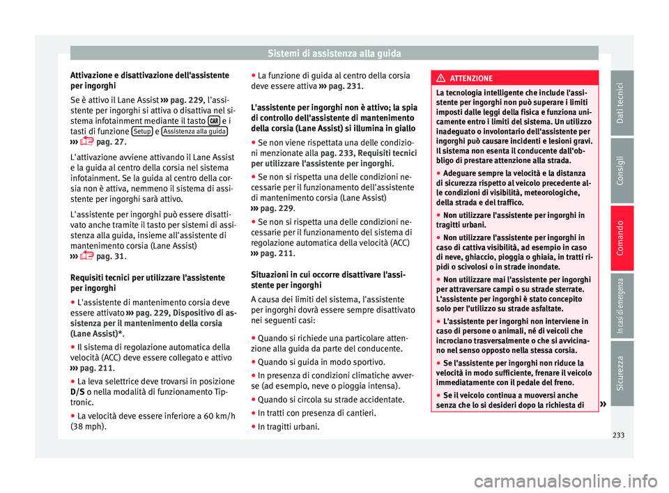 Seat Ateca 2016 Manuale del proprietario (in Italian) Sistemi di assistenza alla guida
Attivazione e disattivazione dell'assistente
per in g
orghi
Se è attivo il Lane Assist ››› pag. 229, l'assi-
stente per ingorghi si attiva o disattiva Seat Ateca 2016 Manuale del proprietario (in Italian) Sistemi di assistenza alla guida
Attivazione e disattivazione dell'assistente
per in g
orghi
Se è attivo il Lane Assist ››› pag. 229, l'assi-
stente per ingorghi si attiva o disattiva