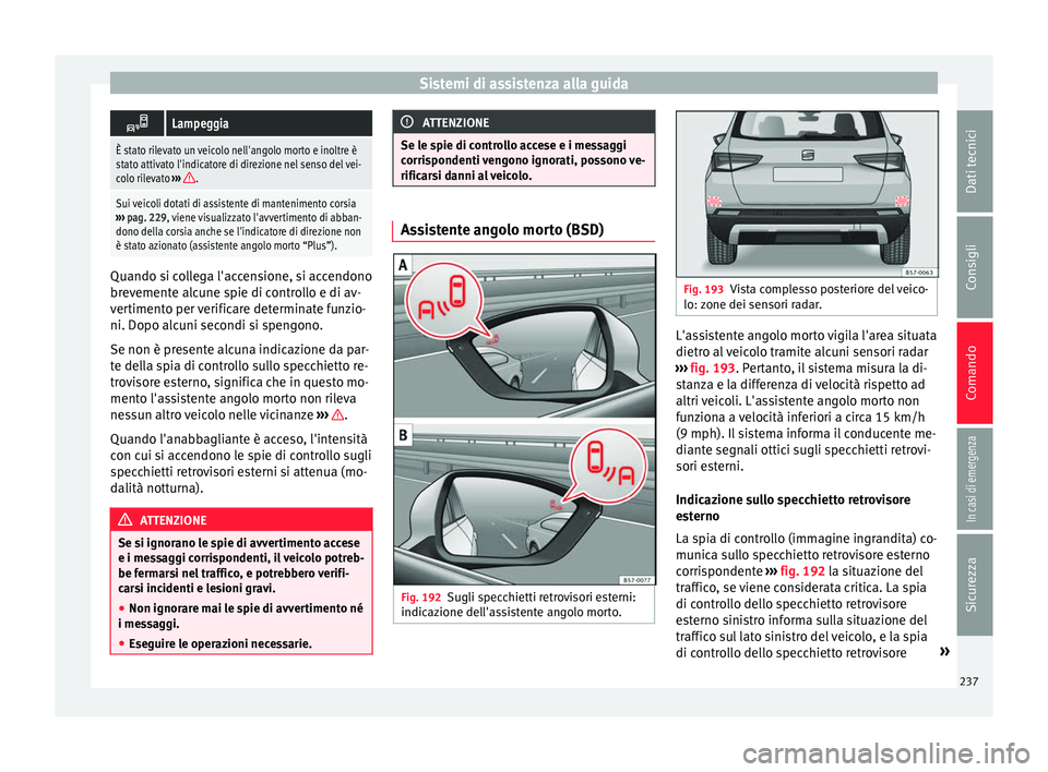 Seat Ateca 2016 Manuale del proprietario (in Italian) Sistemi di assistenza alla guida
Lampeggia
È stato rilevato un veicolo nell'angolo morto e inoltre è
stato attivato l'indicatore di direzione nel senso del vei-
colo rilevato
›››
Seat Ateca 2016 Manuale del proprietario (in Italian) Sistemi di assistenza alla guida
Lampeggia
È stato rilevato un veicolo nell'angolo morto e inoltre è
stato attivato l'indicatore di direzione nel senso del vei-
colo rilevato
›››