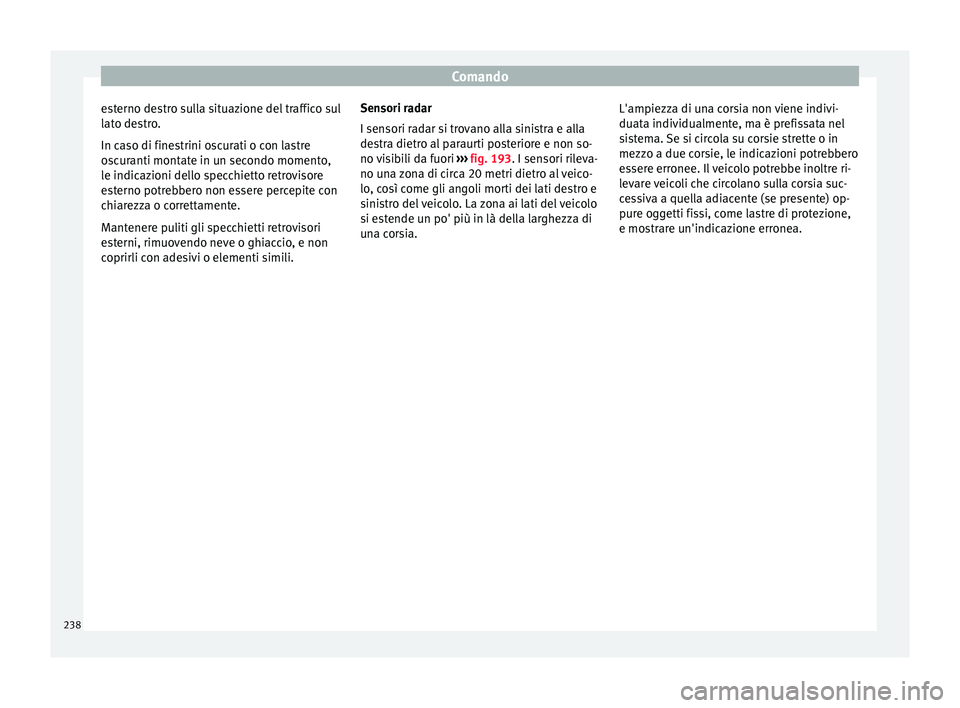 Seat Ateca 2016 Manuale del proprietario (in Italian) Comando
esterno destro sulla situazione del traffico sul
l at
o destro.
In caso di finestrini oscurati o con lastre
oscuranti montate in un secondo momento,
le indicazioni dello specchietto retrovisor Seat Ateca 2016 Manuale del proprietario (in Italian) Comando
esterno destro sulla situazione del traffico sul
l at
o destro.
In caso di finestrini oscurati o con lastre
oscuranti montate in un secondo momento,
le indicazioni dello specchietto retrovisor
