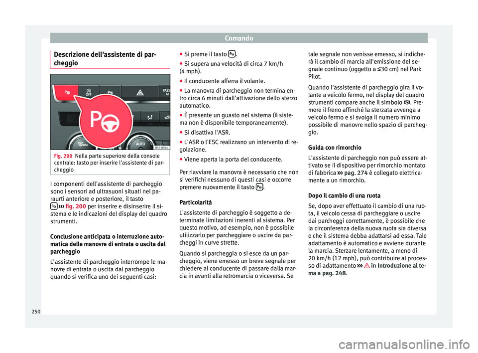 Seat Ateca 2016 Manuale del proprietario (in Italian) Comando
Descrizione dell'assistente di par-
c he
ggio Fig. 200
Nella parte superiore della console
c entr
ale: tasto per inserire l'assistente di par-
cheggio I componenti dell'assistente Seat Ateca 2016 Manuale del proprietario (in Italian) Comando
Descrizione dell'assistente di par-
c he
ggio Fig. 200
Nella parte superiore della console
c entr
ale: tasto per inserire l'assistente di par-
cheggio I componenti dell'assistente