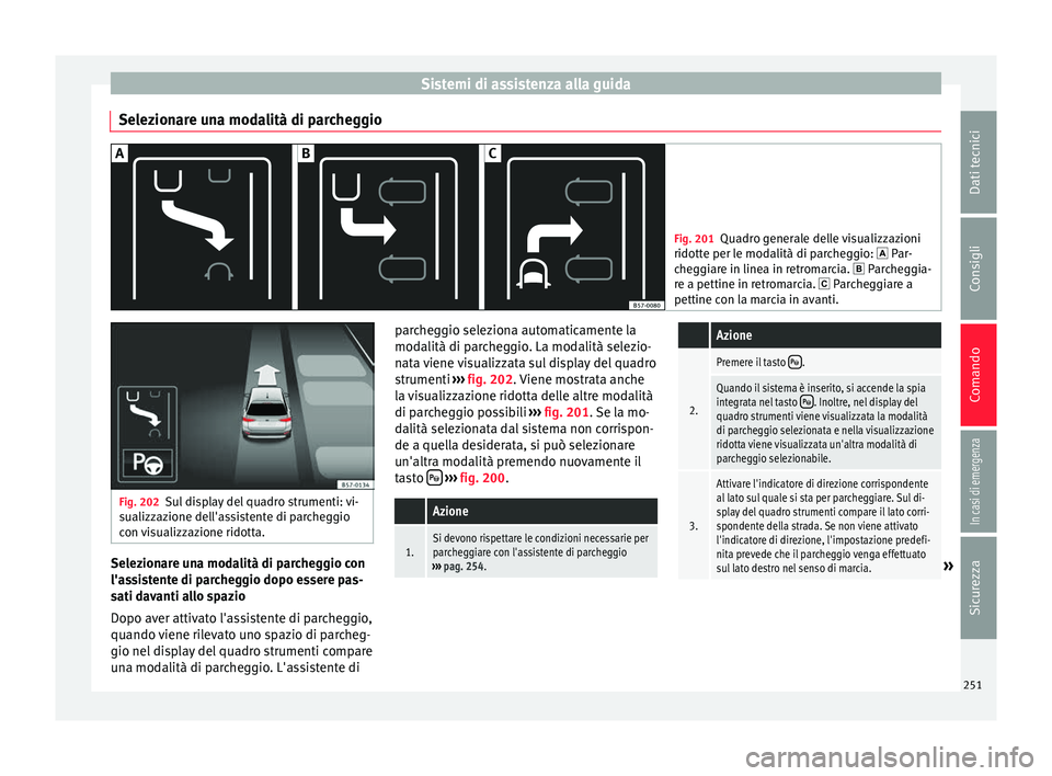 Seat Ateca 2016 Manuale del proprietario (in Italian) Sistemi di assistenza alla guida
Selezionare una modalità di parcheggio Fig. 201
Quadro generale delle visualizzazioni
ridott e per l
e modalità di parcheggio: Par-
cheggiare in linea in retroma Seat Ateca 2016 Manuale del proprietario (in Italian) Sistemi di assistenza alla guida
Selezionare una modalità di parcheggio Fig. 201
Quadro generale delle visualizzazioni
ridott e per l
e modalità di parcheggio: Par-
cheggiare in linea in retroma