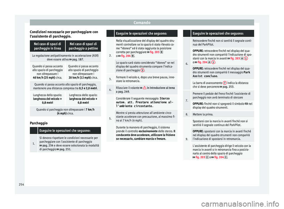 Seat Ateca 2016 Manuale del proprietario (in Italian) Comando
Condizioni necessarie per parcheggiare con
l'a s
sistente di parcheggio.
Nel caso di spazi diparcheggio in lineaNel caso di spazi di
parcheggio a pettine
La regolazione antipattinamento in Seat Ateca 2016 Manuale del proprietario (in Italian) Comando
Condizioni necessarie per parcheggiare con
l'a s
sistente di parcheggio.
Nel caso di spazi diparcheggio in lineaNel caso di spazi di
parcheggio a pettine
La regolazione antipattinamento in
