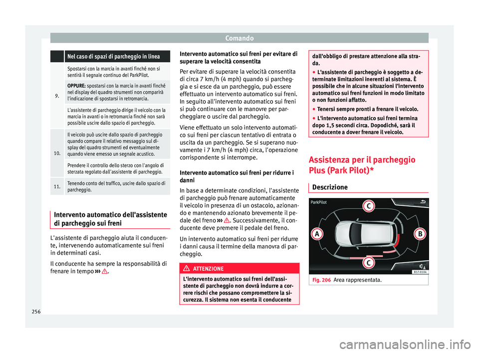 Seat Ateca 2016 Manuale del proprietario (in Italian) Comando Nel caso di spazi di parcheggio in linea
9.
Spostarsi con la marcia in avanti finché non si
sentirà il segnale continuo del ParkPilot.
OPPURE: spostarsi con la marcia in avanti finché
nel d Seat Ateca 2016 Manuale del proprietario (in Italian) Comando Nel caso di spazi di parcheggio in linea
9.
Spostarsi con la marcia in avanti finché non si
sentirà il segnale continuo del ParkPilot.
OPPURE: spostarsi con la marcia in avanti finché
nel d