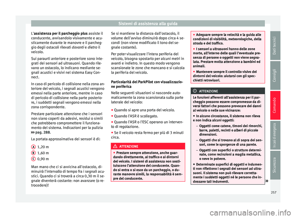 Seat Ateca 2016 Manuale del proprietario (in Italian) Sistemi di assistenza alla guida
L'a ssistenza per il parcheggio plus
a ssiste il
conducente, avvisandolo visivamente e acu-
sticamente durante le manovre e il parcheg-
gio degli ostacoli rilevat Seat Ateca 2016 Manuale del proprietario (in Italian) Sistemi di assistenza alla guida
L'a ssistenza per il parcheggio plus
a ssiste il
conducente, avvisandolo visivamente e acu-
sticamente durante le manovre e il parcheg-
gio degli ostacoli rilevat