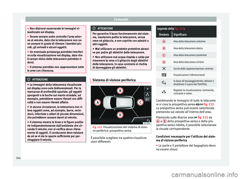 Seat Ateca 2016 Manuale del proprietario (in Italian) Comando
●
Non di s
trarsi osservando le immagini vi-
sualizzate sul display.
● Tenere sempre sotto controllo l'area attor-
no al
veicolo, dato che le telecamere non so-
no sempre in grado di Seat Ateca 2016 Manuale del proprietario (in Italian) Comando
●
Non di s
trarsi osservando le immagini vi-
sualizzate sul display.
● Tenere sempre sotto controllo l'area attor-
no al
veicolo, dato che le telecamere non so-
no sempre in grado di