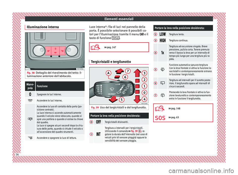 Seat Ateca 2016 Manuale del proprietario (in Italian) Elementi essenziali
Illuminazione interna Fig. 38
Dettaglio del rivestimento del tetto: il-
lumin az
ione anteriore dell'abitacolo.
Mano-
polaFunzione
Spegnere le luci interne.
Accendere l Seat Ateca 2016 Manuale del proprietario (in Italian) Elementi essenziali
Illuminazione interna Fig. 38
Dettaglio del rivestimento del tetto: il-
lumin az
ione anteriore dell'abitacolo.
Mano-
polaFunzione
Spegnere le luci interne.
Accendere l