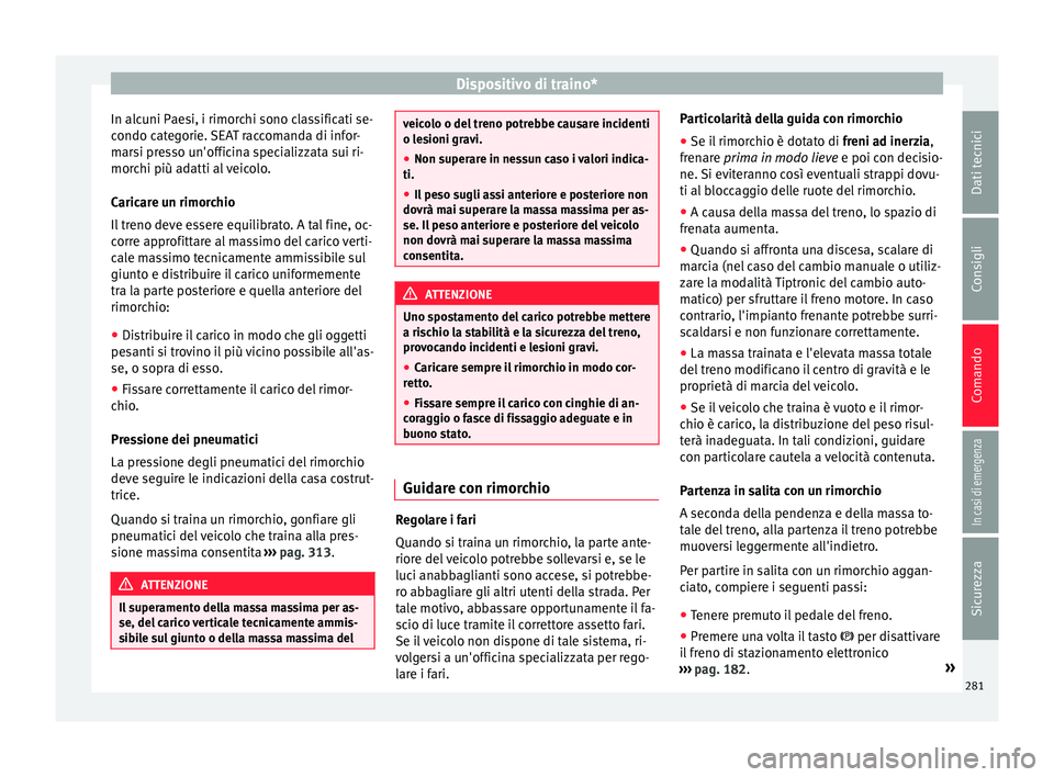 Seat Ateca 2016  Manuale del proprietario (in Italian) Dispositivo di traino*
In alcuni Paesi, i rimorchi sono classificati se-
c ondo c
ategorie. SEAT raccomanda di infor-
marsi presso un'officina specializzata sui ri-
morchi più adatti al veicolo.
