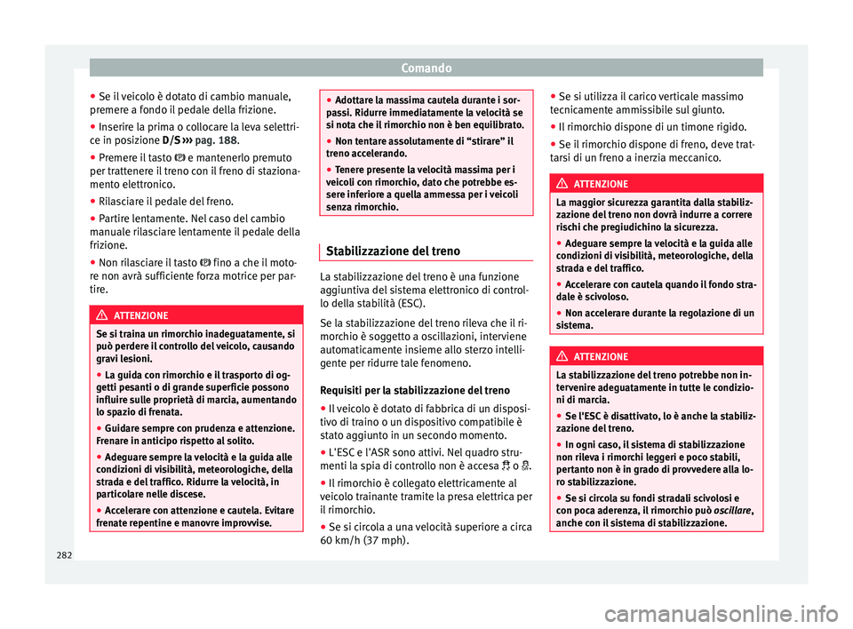 Seat Ateca 2016  Manuale del proprietario (in Italian) Comando
● Se i l
 veicolo è dotato di cambio manuale,
premere a fondo il pedale della frizione.
● Inserire la prima o collocare la leva selettri-
ce in po
 sizione D/S  ››› pag. 188.
● Pr