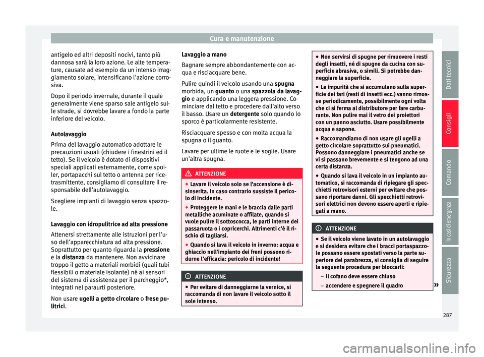 Seat Ateca 2016  Manuale del proprietario (in Italian) Cura e manutenzione
antigelo ed altri depositi nocivi, tanto più
d anno
sa sarà la loro azione. Le alte tempera-
ture, causate ad esempio da un intenso irrag-
giamento solare, intensificano l'az