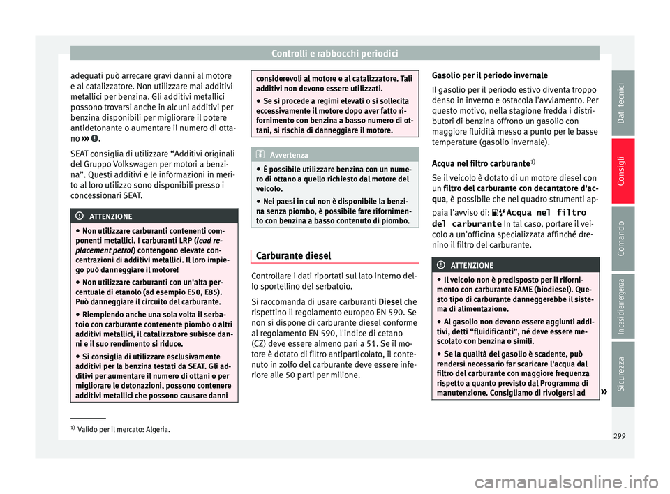 Seat Ateca 2016  Manuale del proprietario (in Italian) Controlli e rabbocchi periodici
adeguati può arrecare gravi danni al motore
e al  c
atalizzatore. Non utilizzare mai additivi
metallici per benzina. Gli additivi metallici
possono trovarsi anche in a