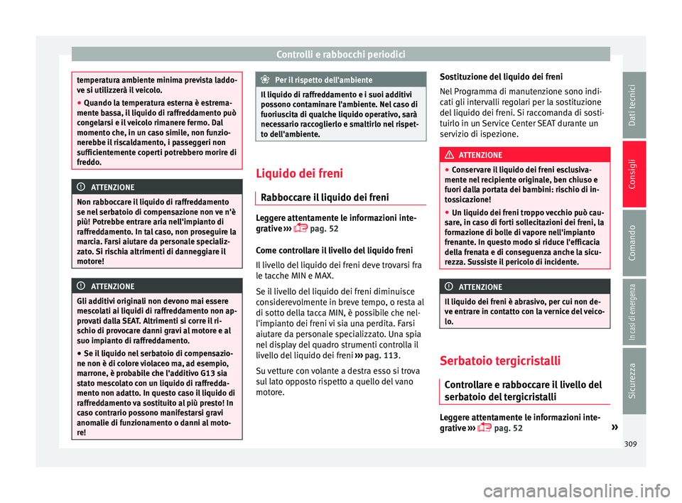 Seat Ateca 2016  Manuale del proprietario (in Italian) Controlli e rabbocchi periodici
temperatura ambiente minima prevista laddo-
v
e s
i utilizzerà il veicolo.
● Quando la temperatura esterna è estrema-
mente b
 assa, il liquido di raffreddamento pu