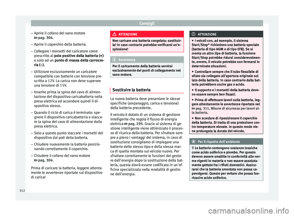 Seat Ateca 2016  Manuale del proprietario (in Italian) Consigli
– Aprir e i
l cofano del vano motore
›››  pag. 304.
– Aprire il coperchio della batteria.
– Collegare i morsetti del caricatore come
pre

scritto al  polo positivo della batteria 