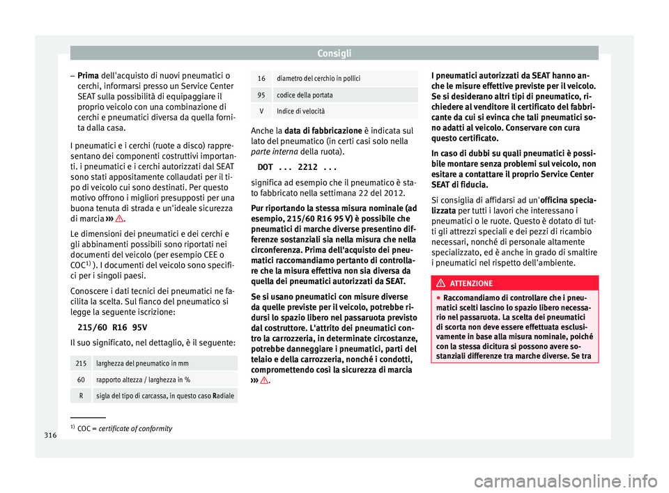 Seat Ateca 2016  Manuale del proprietario (in Italian) Consigli
– Prim a
 del
l'acquisto di nuovi pneumatici o
cerchi, informarsi presso un Service Center
SEAT sulla possibilità di equipaggiare il
proprio veicolo con una combinazione di cerchi e pn