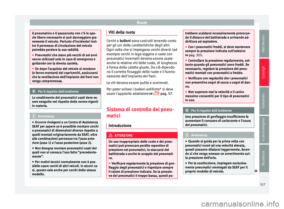 Seat Ateca 2016  Manuale del proprietario (in Italian) Ruote
il pneumatico e il passaruota non c'è lo spa-
z
io liber
o necessario si può danneggiare gra-
vemente il veicolo. Pericolo d'incidente! Inol-
tre il permesso di circolazione del veicol