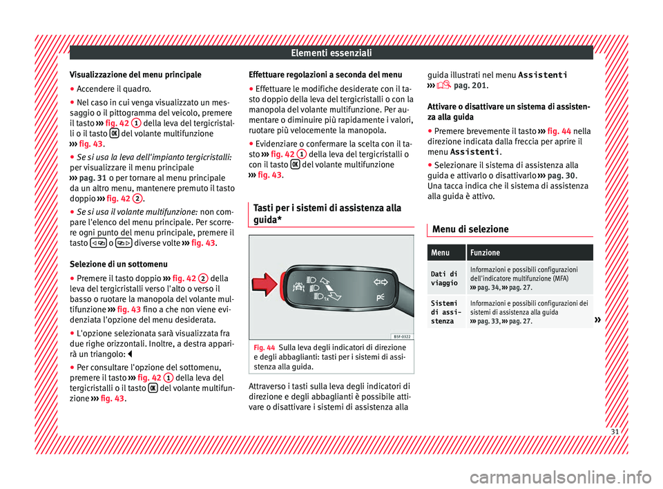 Seat Ateca 2016 Manuale del proprietario (in Italian) Elementi essenziali
Visualizzazione del menu principale
● Accendere il quadro.
● Nel caso in cui venga visualizzato un mes-
s ag
gio o il pittogramma del veicolo, premere
il tasto ››› fig. Seat Ateca 2016 Manuale del proprietario (in Italian) Elementi essenziali
Visualizzazione del menu principale
● Accendere il quadro.
● Nel caso in cui venga visualizzato un mes-
s ag
gio o il pittogramma del veicolo, premere
il tasto ››› fig.