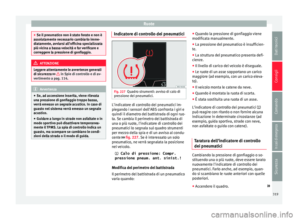 Seat Ateca 2016  Manuale del proprietario (in Italian) Ruote
●
Se i l
 pneumatico non è stato forato e non è
assolutamente necessario cambiarlo imme-
diatamente, avviarsi all'officina specializzata
più vicina a bassa velocità e far verificare e
