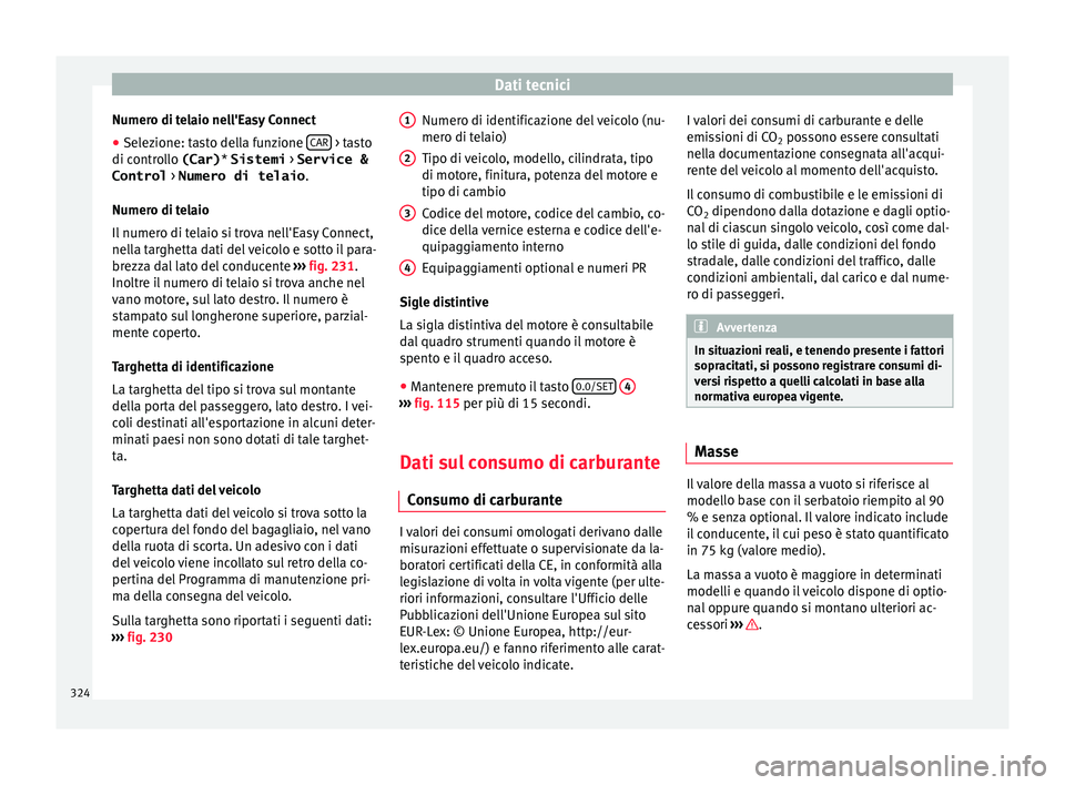 Seat Ateca 2016  Manuale del proprietario (in Italian) Dati tecnici
Numero di telaio nell'Easy Connect
● Selezione: tasto della funzione  CAR  > tasto
di c ontr
ollo (Car) * Sistemi  > Service &
Control  > Numero di telaio .
Numero di telaio
Il nume