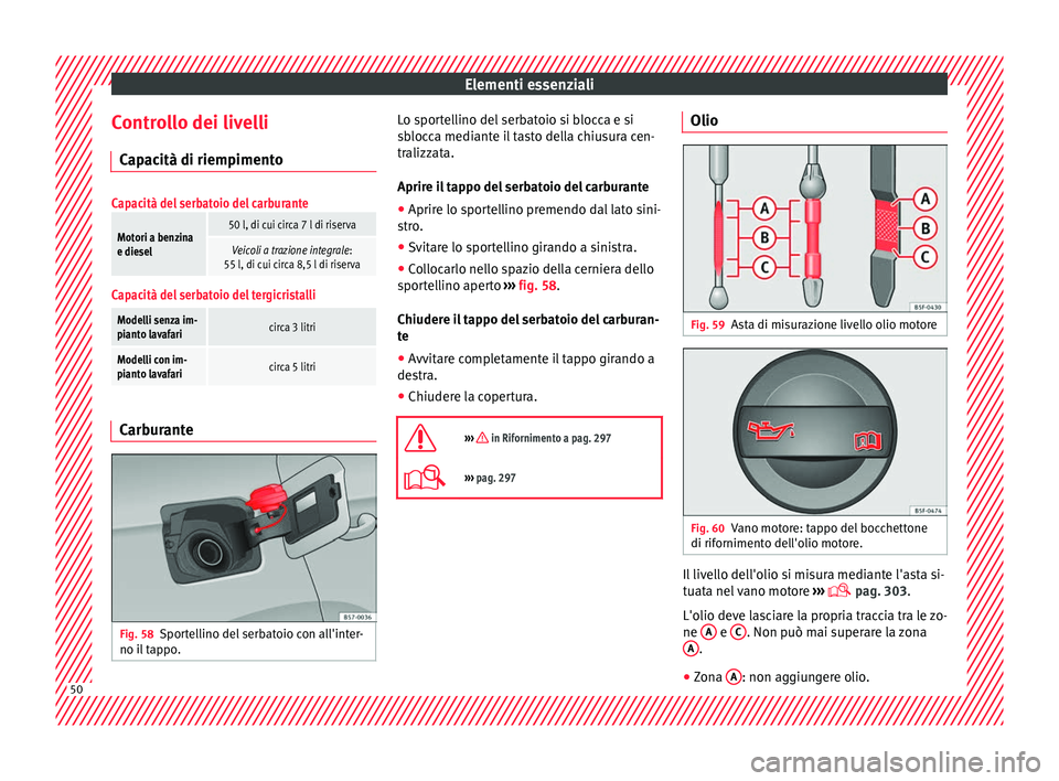 Seat Ateca 2016 Manuale del proprietario (in Italian) Elementi essenziali
Controllo dei livelli C ap
acità di riempimento
Capacità del serbatoio del carburante
Motori a benzina
e diesel50 l, di cui circa 7 l di riserva
Veicoli a trazione integrale :
55 Seat Ateca 2016 Manuale del proprietario (in Italian) Elementi essenziali
Controllo dei livelli C ap
acità di riempimento
Capacità del serbatoio del carburante
Motori a benzina
e diesel50 l, di cui circa 7 l di riserva
Veicoli a trazione integrale :
55