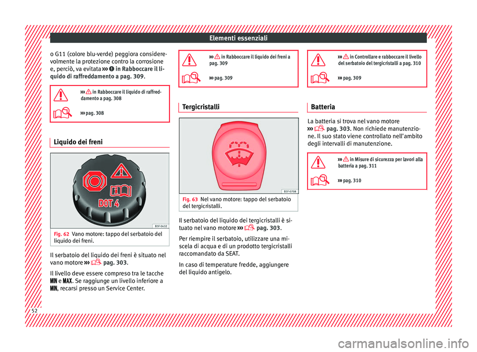 Seat Ateca 2016  Manuale del proprietario (in Italian) Elementi essenziali
o G11 (colore blu-verde) peggiora considere-
v o
lmente la protezione contro la corrosione
e, perciò, va evitata  ›››   in Rabboccare il li-
quido di r affr

eddamento a pag