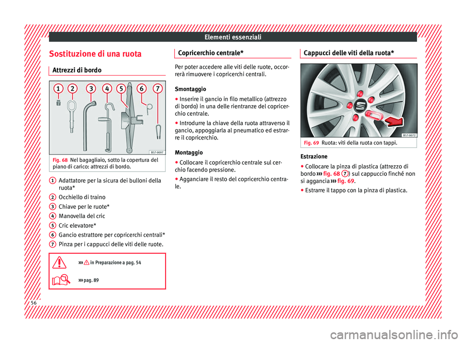 Seat Ateca 2016 Manuale del proprietario (in Italian) Elementi essenziali
Sostituzione di una ruota Attr ezz
i di bordo Fig. 68
Nel bagagliaio, sotto la copertura del
pi ano di c
arico: attrezzi di bordo. Adattatore per la sicura dei bulloni della
ruot
Seat Ateca 2016 Manuale del proprietario (in Italian) Elementi essenziali
Sostituzione di una ruota Attr ezz
i di bordo Fig. 68
Nel bagagliaio, sotto la copertura del
pi ano di c
arico: attrezzi di bordo. Adattatore per la sicura dei bulloni della
ruot
