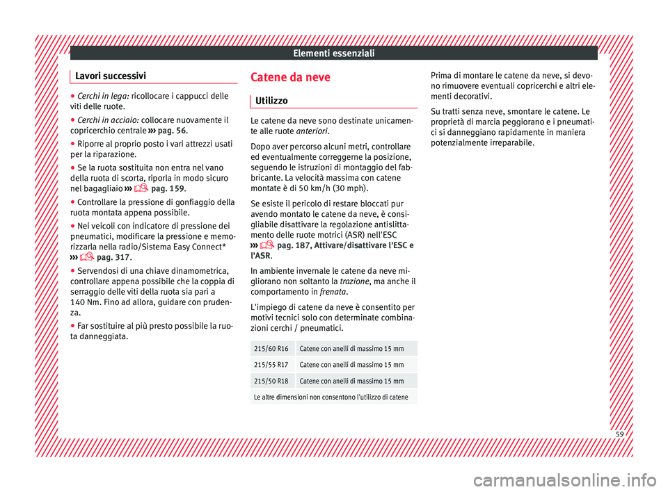 Seat Ateca 2016  Manuale del proprietario (in Italian) Elementi essenziali
Lavori successivi ●
Cerchi in lega: ric o llocare i cappucci delle
viti delle ruote.
● Cerchi in acciaio: co
 llocare nuovamente il
copricerchio centrale  ››› pag. 56.
