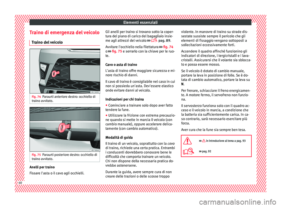 Seat Ateca 2016  Manuale del proprietario (in Italian) Elementi essenziali
Traino di emergenza del veicolo Tr
aino del veicolo Fig. 74
Paraurti anteriore destro: occhiello di
tr aino avv

itato. Fig. 75
Paraurti posteriore destro: occhiello di
tr aino avv